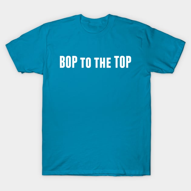 Bop to the Top T-Shirt by alliejoy224